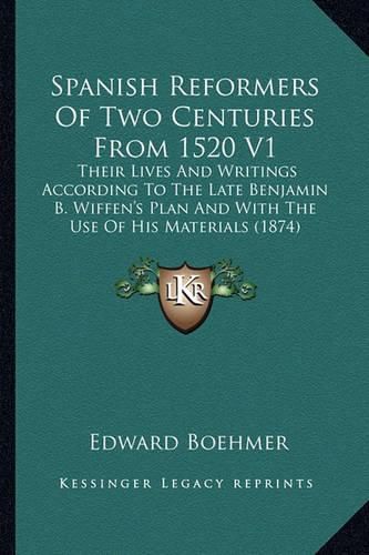 Cover image for Spanish Reformers of Two Centuries from 1520 V1: Their Lives and Writings According to the Late Benjamin B. Wiffen's Plan and with the Use of His Materials (1874)