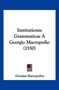 Cover image for Institutiones Grammaticae a Georgio Macropedio (1550)