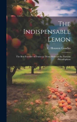Cover image for The Indispensable Lemon; the Ben Franklin of Fruits--as Many-sided as the Famous Philadelphian