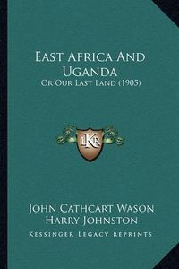 Cover image for East Africa and Uganda: Or Our Last Land (1905)