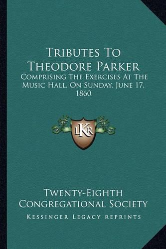 Cover image for Tributes to Theodore Parker: Comprising the Exercises at the Music Hall, on Sunday, June 17, 1860