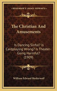 Cover image for The Christian and Amusements: Is Dancing Sinful? Is Cardplaying Wrong? Is Theater-Going Harmful? (1909)