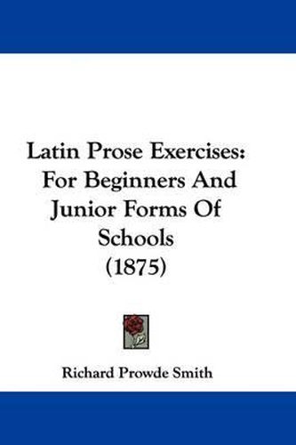 Cover image for Latin Prose Exercises: For Beginners and Junior Forms of Schools (1875)