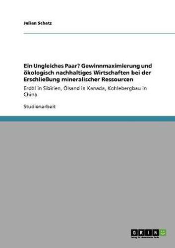 Cover image for Ein Ungleiches Paar? Gewinnmaximierung und oekologisch nachhaltiges Wirtschaften bei der Erschliessung mineralischer Ressourcen: Erdoel in Sibirien, OElsand in Kanada, Kohlebergbau in China