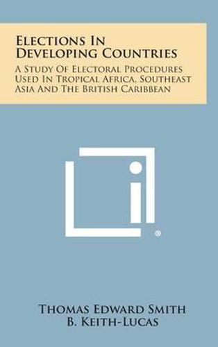 Cover image for Elections in Developing Countries: A Study of Electoral Procedures Used in Tropical Africa, Southeast Asia and the British Caribbean