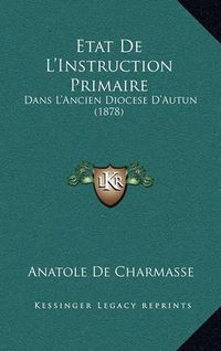 Cover image for Etat de L'Instruction Primaire: Dans L'Ancien Diocese D'Autun (1878)