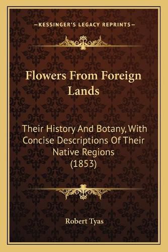 Flowers from Foreign Lands: Their History and Botany, with Concise Descriptions of Their Native Regions (1853)