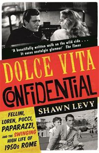 Cover image for Dolce Vita Confidential: Fellini, Loren, Pucci, Paparazzi and the Swinging High Life of 1950s Rome