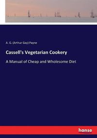 Cover image for Cassell's Vegetarian Cookery: A Manual of Cheap and Wholesome Diet