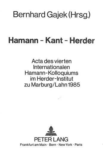 Cover image for Hamann - Kant - Herder: ACTA Des Vierten Internationalen Hamann-Kolloquiums Im Herder-Institut Zu Marburg/Lahn 1985