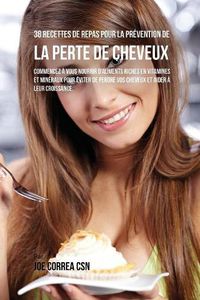 Cover image for 38 Recettes de Repas pour la Prevention de la perte de cheveux: Commencez a vous nourrir d'aliments riches en Vitamines et mineraux pour eviter de perdre vos cheveux et aider a leur croissance