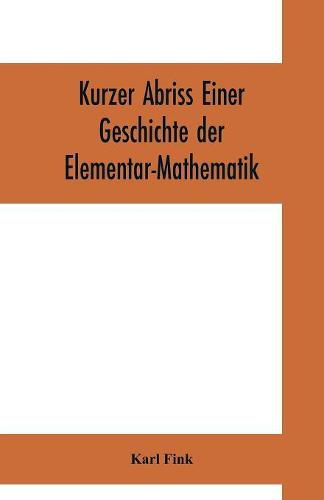 Cover image for Kurzer Abriss einer Geschichte der Elementar-Mathematik: mit Hinweisen auf die sich anschliessended hoeheren Gebiete