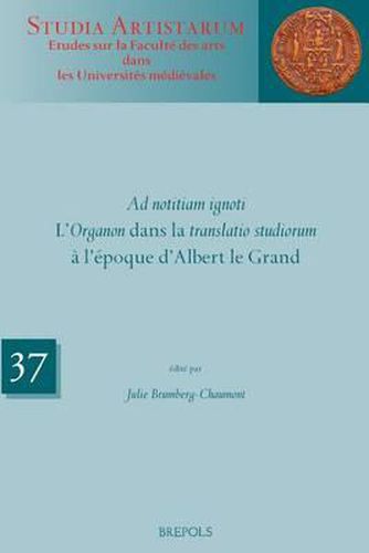 Ad Notitiam Ignoti: L'Organon Dans La Translatio Studiorum a l'Epoque d'Albert Le Grand