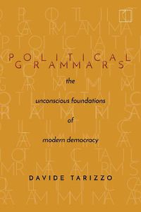 Cover image for Political Grammars: The Unconscious Foundations of Modern Democracy