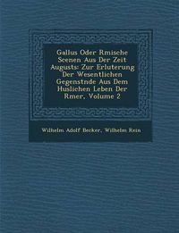 Cover image for Gallus Oder R Mische Scenen Aus Der Zeit Augusts: Zur Erl Uterung Der Wesentlichen Gegenst Nde Aus Dem H Uslichen Leben Der R Mer, Volume 2