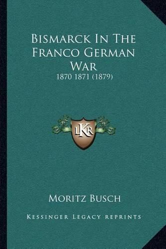 Bismarck in the Franco German War: 1870 1871 (1879)