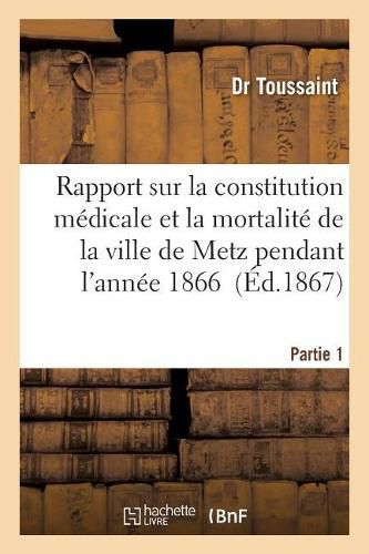 Cover image for Rapport Sur La Constitution Medicale Et La Mortalite de la Ville de Metz Pendant l'Annee Tome 1: 1866 Rapport Sur l'Epidemie Cholerique Qui a Regne En 1866 Dans Le Departement de la Moselle