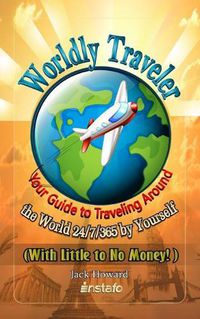 Cover image for Worldly Traveler: Your Guide to Traveling Around the World 24/7/365 by Yourself (with Little to No Money!)