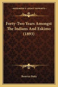 Cover image for Forty-Two Years Amongst the Indians and Eskimo (1893)