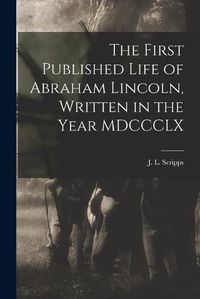 Cover image for The First Published Life of Abraham Lincoln, Written in the Year MDCCCLX