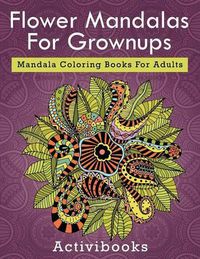 Cover image for Flower Mandalas For Grownups: Mandala Coloring Books For Adults