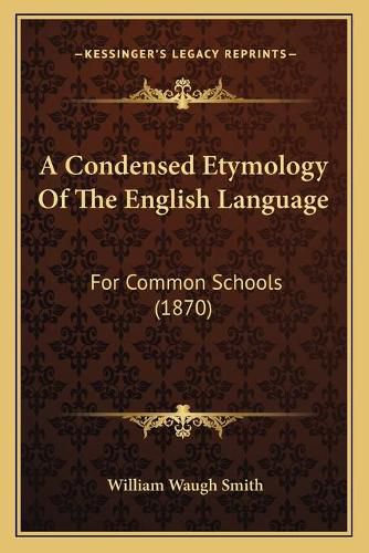 Cover image for A Condensed Etymology of the English Language: For Common Schools (1870)