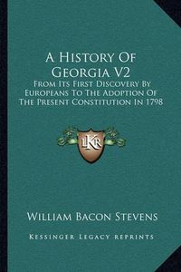 Cover image for A History of Georgia V2: From Its First Discovery by Europeans to the Adoption of the Present Constitution in 1798