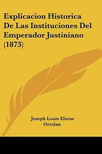 Cover image for Explicacion Historica de Las Instituciones del Emperador Justiniano (1873)