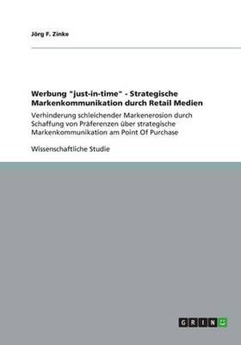 Cover image for Werbung just-in-time - Strategische Markenkommunikation durch Retail Medien: Verhinderung schleichender Markenerosion durch Schaffung von Praferenzen uber strategische Markenkommunikation am Point Of Purchase