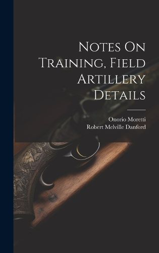 Cover image for Notes On Training, Field Artillery Details