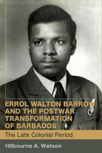 Cover image for Errol Walton Barrow and the Postwar Transformation of Barbados, Volume I: The Late Colonial Period