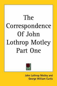 Cover image for The Correspondence Of John Lothrop Motley Part One