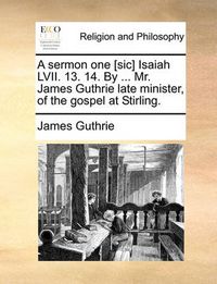 Cover image for A Sermon One [Sic] Isaiah LVII. 13. 14. by ... Mr. James Guthrie Late Minister, of the Gospel at Stirling.