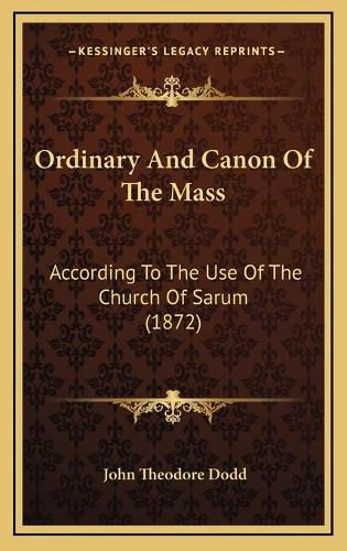 Ordinary and Canon of the Mass: According to the Use of the Church of Sarum (1872)