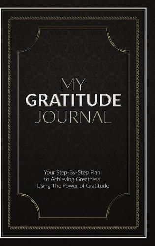 Cover image for My Gratitude Journal (Hardcover): Your Step-by-Step Plan to Achieving Greatness Using the Power of Gratitude