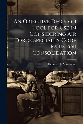 Cover image for An Objective Decision Tool for Use in Considering Air Force Specialty Code Pairs for Consolidation
