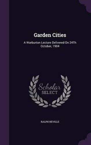 Garden Cities: A Warburton Lecture Delivered on 24th October, 1904