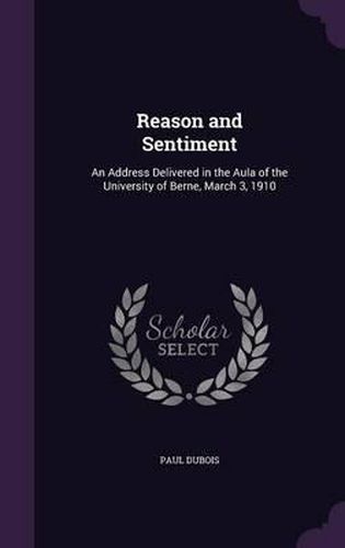 Reason and Sentiment: An Address Delivered in the Aula of the University of Berne, March 3, 1910