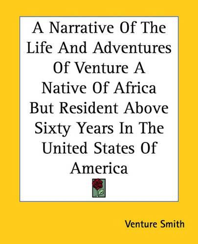 Cover image for A Narrative Of The Life And Adventures Of Venture A Native Of Africa But Resident Above Sixty Years In The United States Of America