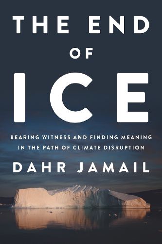 Cover image for The End of Ice: Bearing Witness and Finding Meaning in the Path of Climate Disruption