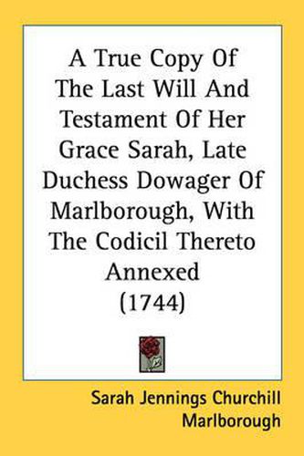 Cover image for A True Copy of the Last Will and Testament of Her Grace Sarah, Late Duchess Dowager of Marlborough, with the Codicil Thereto Annexed (1744)