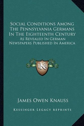 Social Conditions Among the Pennsylvania Germans in the Eighteenth Century: As Revealed in German Newspapers Published in America