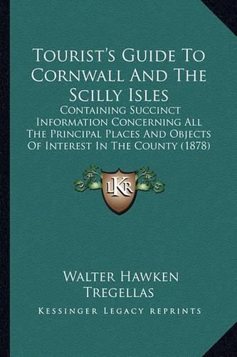 Tourist's Guide to Cornwall and the Scilly Isles: Containing Succinct Information Concerning All the Principal Places and Objects of Interest in the County (1878)