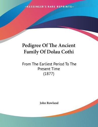 Cover image for Pedigree of the Ancient Family of Dolau Cothi: From the Earliest Period to the Present Time (1877)