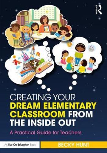 Cover image for Creating Your Dream Elementary Classroom from the Inside Out: A Practical Guide for Teachers