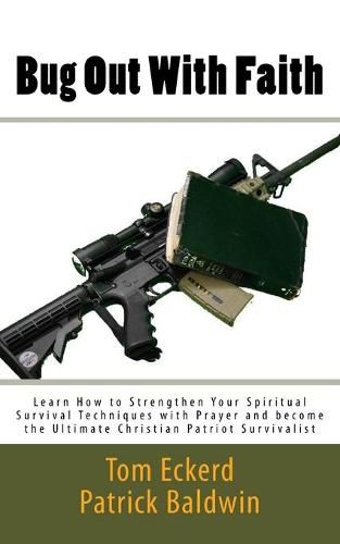 Bug Out With Faith: Learn How to Strengthen Your Spiritual Survival Techniques with Prayer and become the Ultimate Christian Patriot Survivalist