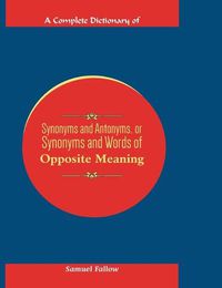 Cover image for A Complete Dictionary of Synonyms and Antonyms, or Synonyms and Words of Opposite Meaning