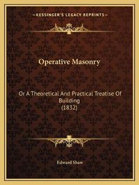 Cover image for Operative Masonry: Or a Theoretical and Practical Treatise of Building (1832)