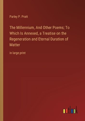 Cover image for The Millennium, And Other Poems; To Which Is Annexed, a Treatise on the Regeneration and Eternal Duration of Matter