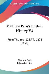 Cover image for Matthew Paris's English History V3: From the Year 1235 to 1273 (1854)